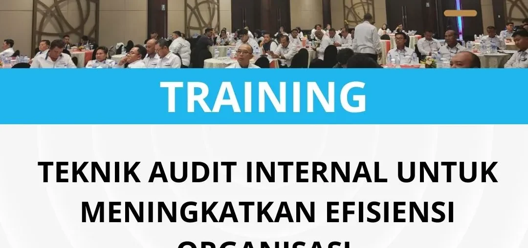PELATIHAN TEKNIK AUDIT INTERNAL UNTUK MENINGKATKAN EFISIENSI ORGANISASI 