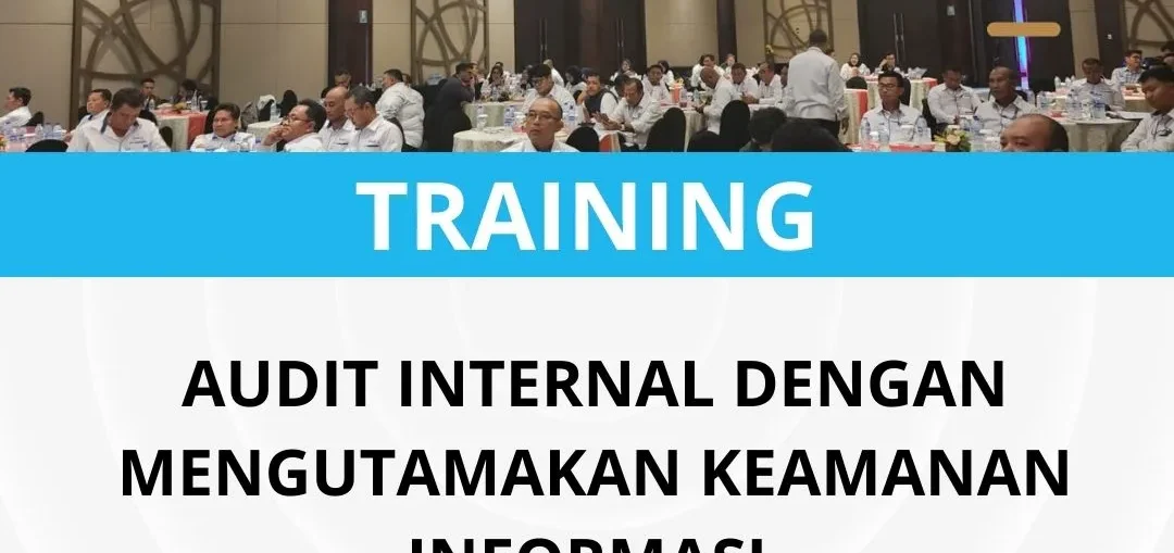 PELATIHAN AUDIT INTERNAL DENGAN MENGUTAMAKAN KEAMANAN INFORMASI 