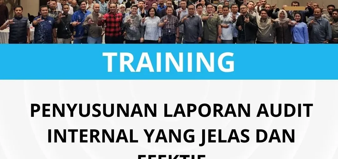 PELATIHAN PENYUSUNAN LAPORAN AUDIT INTERNAL YANG JELAS & EFEKTIF